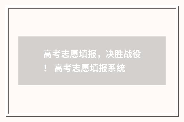 高考志愿填报，决胜战役！ 高考志愿填报系统