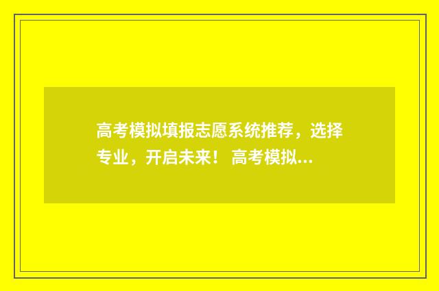 高考模拟填报志愿系统推荐，选择专业，开启未来！ 高考模拟填报志愿网址