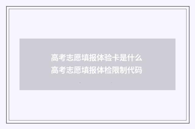 高考志愿填报体验卡是什么 高考志愿填报体检限制代码