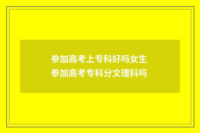 参加高考上专科好吗女生 参加高考专科分文理科吗