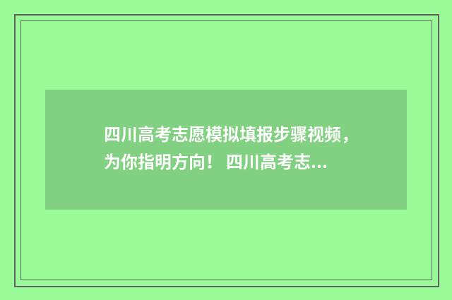 四川高考志愿模拟填报步骤视频，为你指明方向！ 四川高考志愿模拟填报怎么填报的