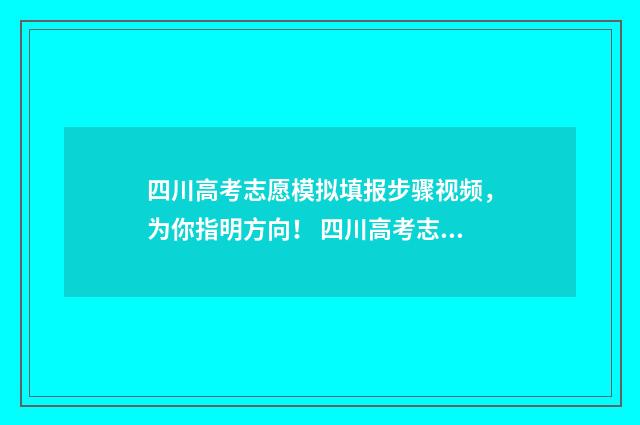 四川高考志愿模拟填报步骤视频，为你指明方向！ 四川高考志愿模拟填报怎么填报的
