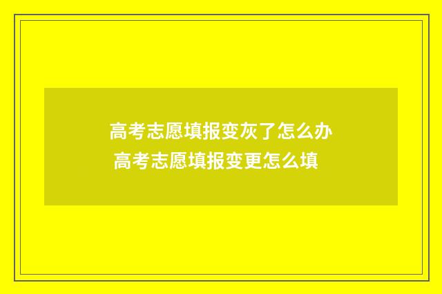 高考志愿填报变灰了怎么办 高考志愿填报变更怎么填
