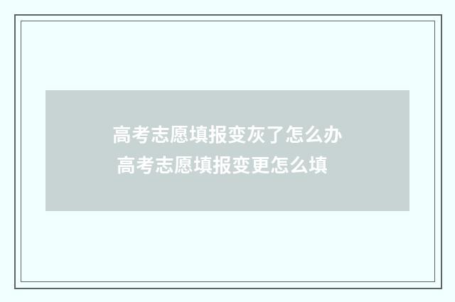 高考志愿填报变灰了怎么办 高考志愿填报变更怎么填