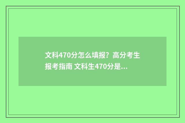 文科470分怎么填报？高分考生报考指南 文科生470分是二本还是三本线