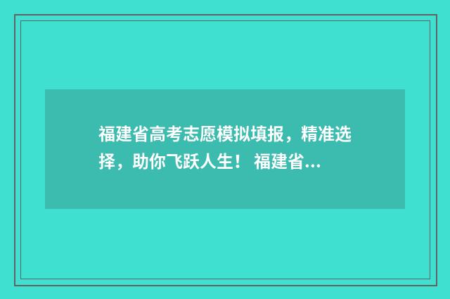 福建省高考志愿模拟填报，精准选择，助你飞跃人生！ 福建省高考志愿填报指南书