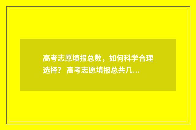 高考志愿填报总数，如何科学合理选择？ 高考志愿填报总共几个志愿