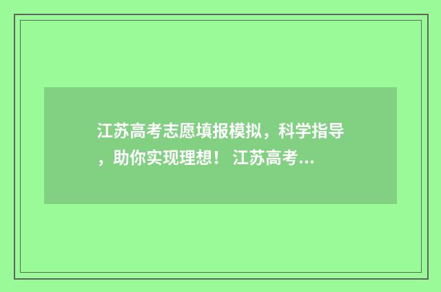 江苏高考志愿填报模拟，科学指导，助你实现理想！ 江苏高考志愿填报规则2024