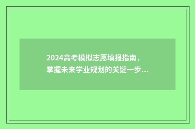 2024高考模拟志愿填报指南，掌握未来学业规划的关键一步 2024高考模拟志愿填报技巧