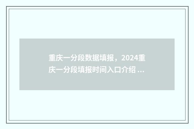 重庆一分段数据填报，2024重庆一分段填报时间入口介绍 重庆一分一段表查询202