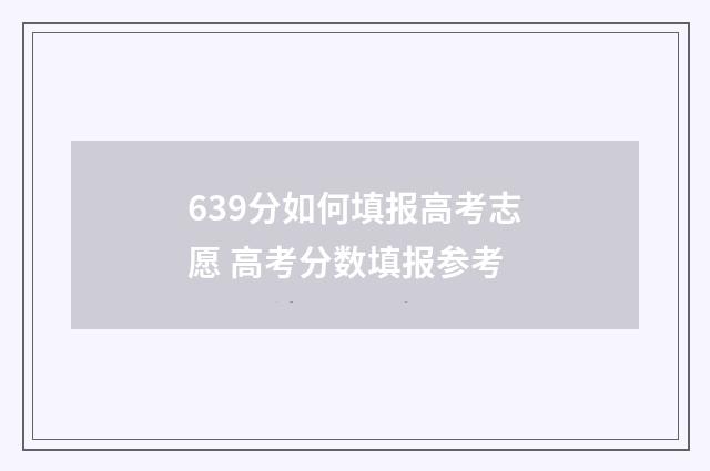 639分如何填报高考志愿 高考分数填报参考