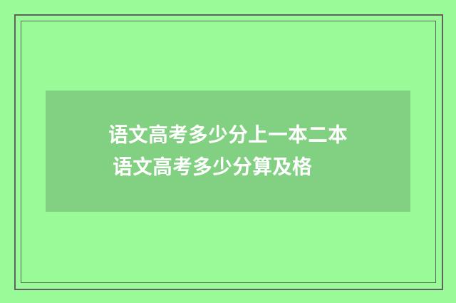 语文高考多少分上一本二本 语文高考多少分算及格
