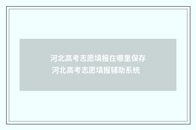 河北高考志愿填报在哪里保存 河北高考志愿填报辅助系统