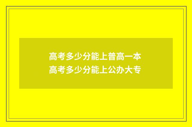 高考多少分能上普高一本 高考多少分能上公办大专