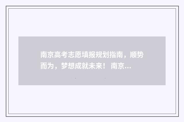 南京高考志愿填报规划指南，顺势而为，梦想成就未来！ 南京高考志愿填报一对一咨询