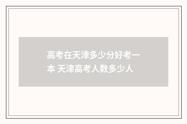 高考在天津多少分好考一本 天津高考人数多少人