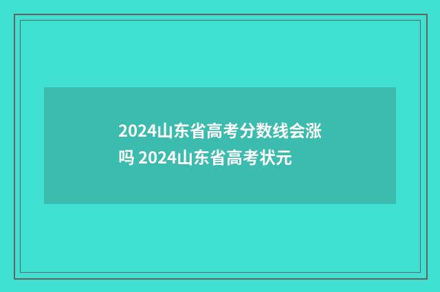 2024山东省高考分数线会涨吗 2024山东省高考状元