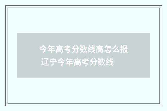今年高考分数线高怎么报 辽宁今年高考分数线