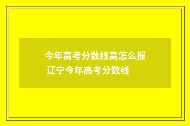 今年高考分数线高怎么报 辽宁今年高考分数线