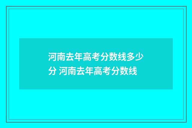 河南去年高考分数线多少分 河南去年高考分数线