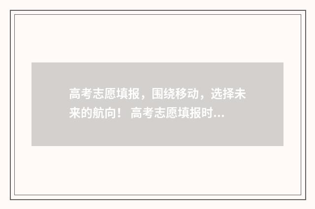 高考志愿填报，围绕移动，选择未来的航向！ 高考志愿填报时间和截止时间