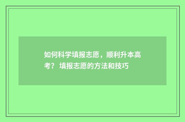 如何科学填报志愿，顺利升本高考？ 填报志愿的方法和技巧