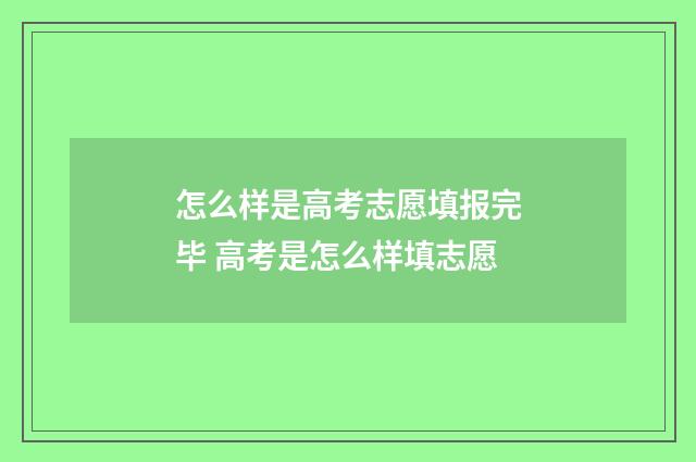 怎么样是高考志愿填报完毕 高考是怎么样填志愿