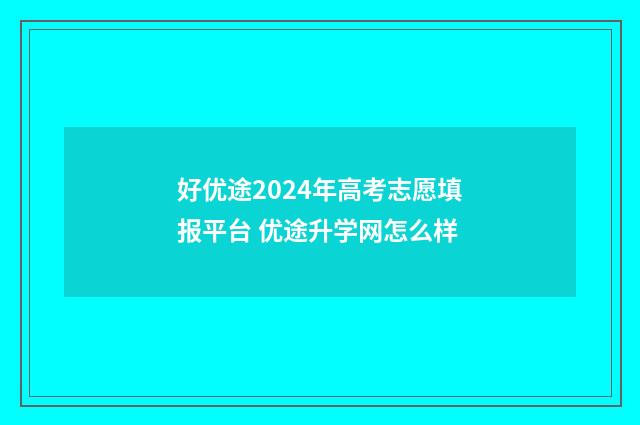 好优途2024年高考志愿填报平台 优途升学网怎么样