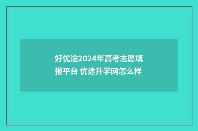 好优途2024年高考志愿填报平台 优途升学网怎么样