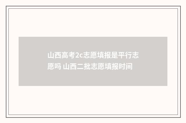 山西高考2c志愿填报是平行志愿吗 山西二批志愿填报时间