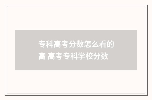 专科高考分数怎么看的高 高考专科学校分数