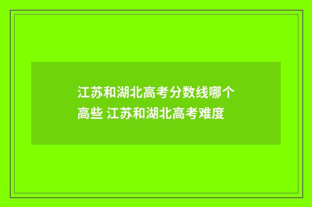 江苏和湖北高考分数线哪个高些 江苏和湖北高考难度
