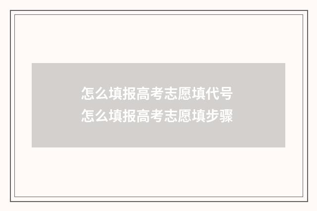 怎么填报高考志愿填代号 怎么填报高考志愿填步骤