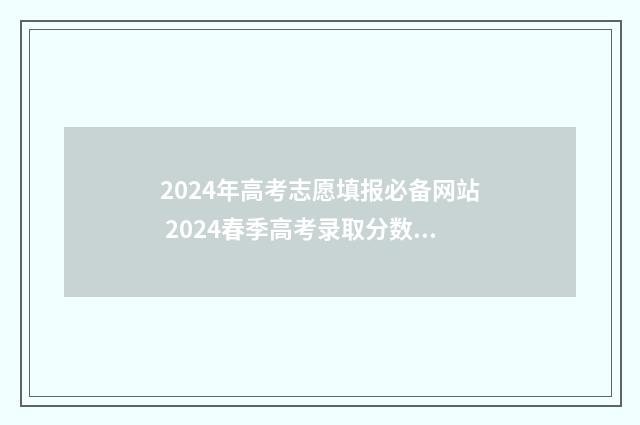 2024年高考志愿填报必备网站 2024春季高考录取分数线