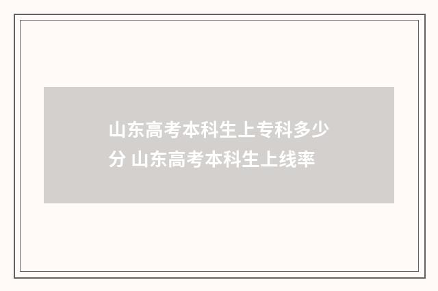 山东高考本科生上专科多少分 山东高考本科生上线率