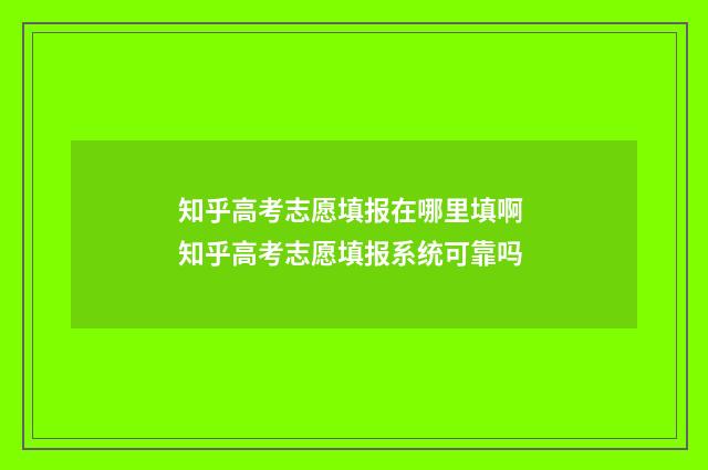 知乎高考志愿填报在哪里填啊 知乎高考志愿填报系统可靠吗