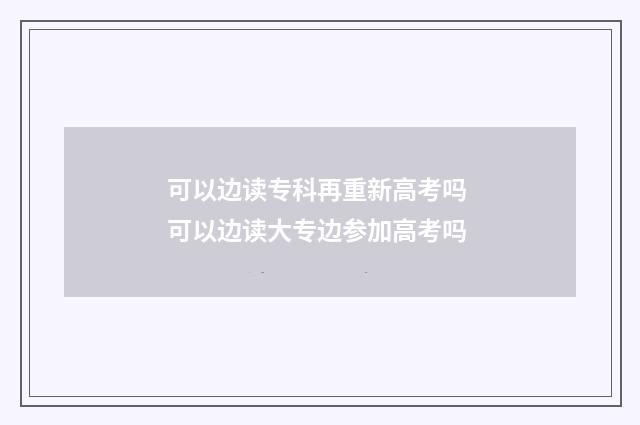 可以边读专科再重新高考吗 可以边读大专边参加高考吗