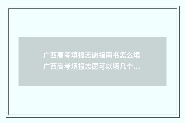 广西高考填报志愿指南书怎么填 广西高考填报志愿可以填几个学校