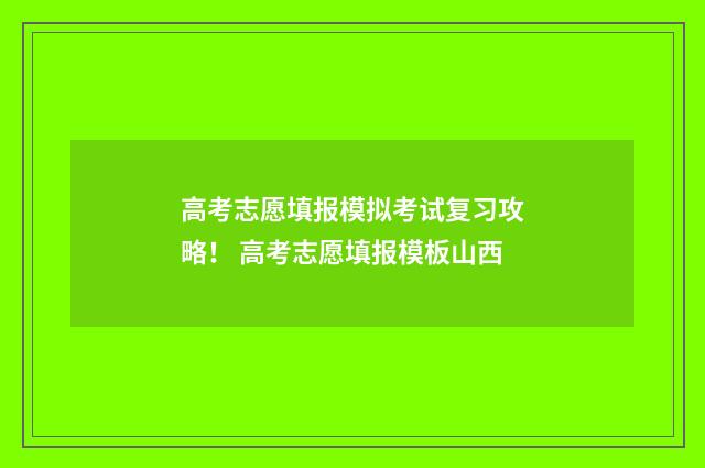 高考志愿填报模拟考试复习攻略！ 高考志愿填报模板山西