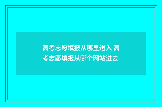 高考志愿填报从哪里进入 高考志愿填报从哪个网站进去