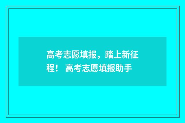 高考志愿填报，踏上新征程！ 高考志愿填报助手