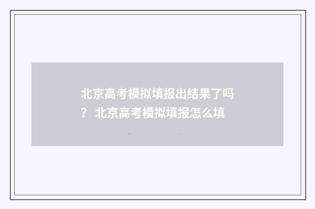 北京高考模拟填报出结果了吗？ 北京高考模拟填报怎么填