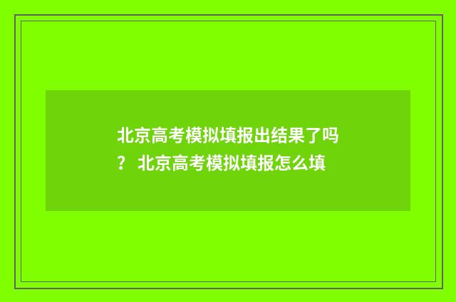 北京高考模拟填报出结果了吗？ 北京高考模拟填报怎么填