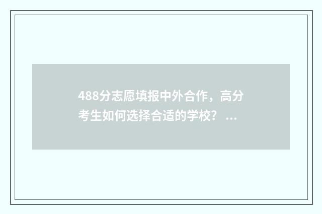 488分志愿填报中外合作，高分考生如何选择合适的学校？ 488分高考