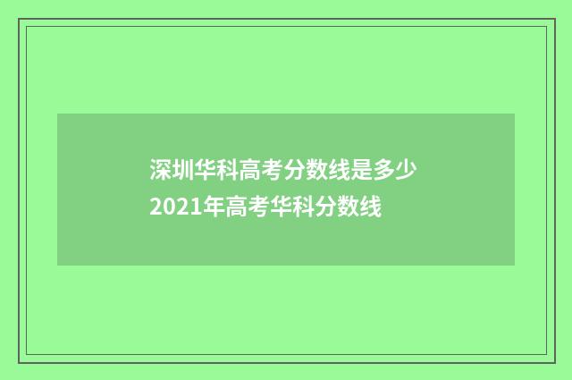 深圳华科高考分数线是多少 2021年高考华科分数线