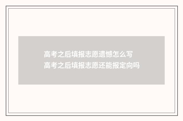 高考之后填报志愿遗憾怎么写 高考之后填报志愿还能报定向吗