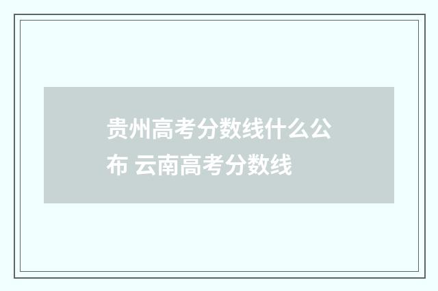 贵州高考分数线什么公布 云南高考分数线
