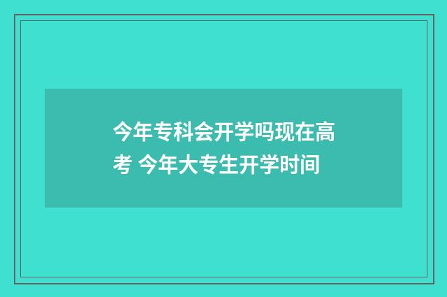 今年专科会开学吗现在高考 今年大专生开学时间