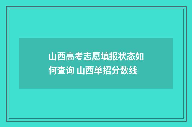 山西高考志愿填报状态如何查询 山西单招分数线