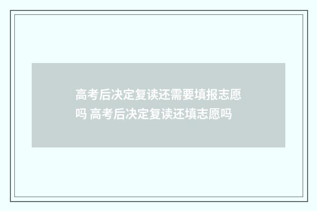 高考后决定复读还需要填报志愿吗 高考后决定复读还填志愿吗